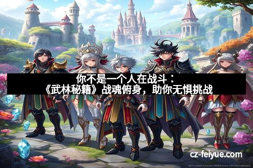 你不是一个人在战斗：《武林秘籍》战魂俯身，助你无惧挑战
